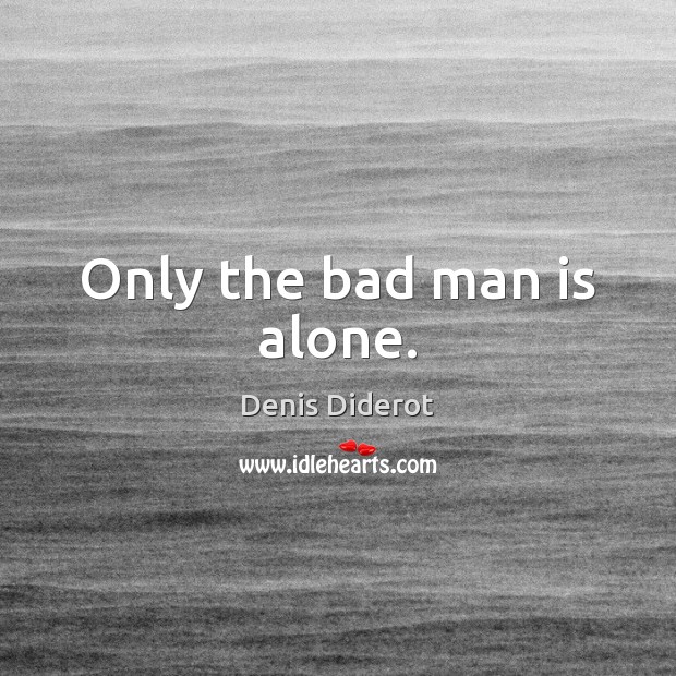 Only the bad man is alone. Denis Diderot Picture Quote