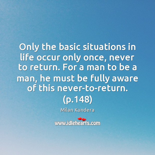 Only the basic situations in life occur only once, never to return. Milan Kundera Picture Quote