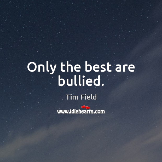 Only the best are bullied. Tim Field Picture Quote