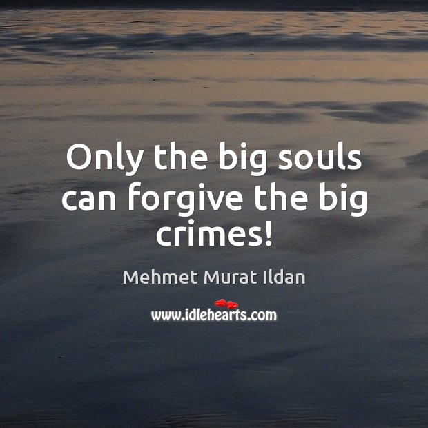 Only the big souls can forgive the big crimes! Mehmet Murat Ildan Picture Quote