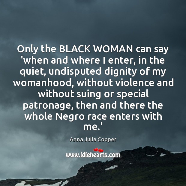 Only the BLACK WOMAN can say ‘when and where I enter, in Anna Julia Cooper Picture Quote