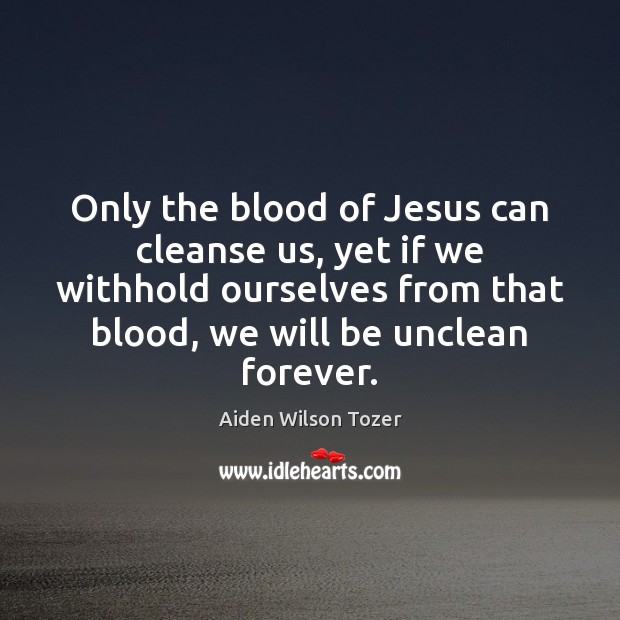 Only the blood of Jesus can cleanse us, yet if we withhold Aiden Wilson Tozer Picture Quote