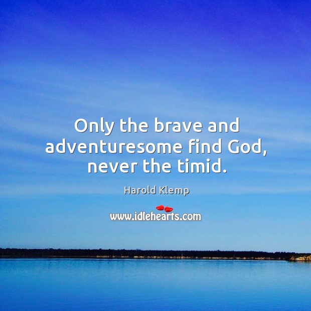 Only the brave and adventuresome find God, never the timid. Harold Klemp Picture Quote