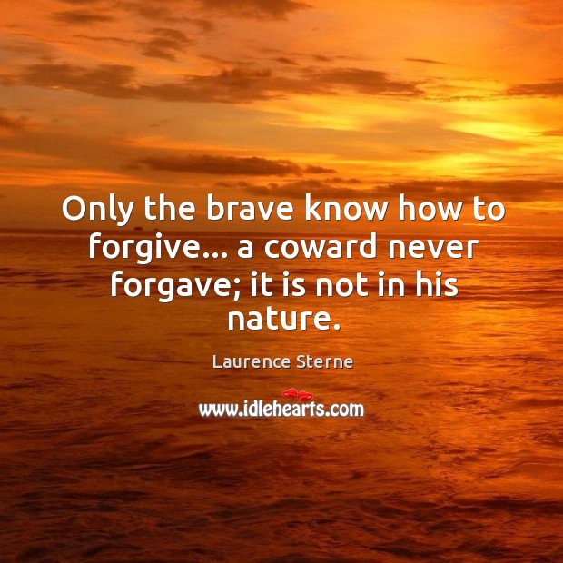 Only the brave know how to forgive… a coward never forgave; it is not in his nature. Laurence Sterne Picture Quote