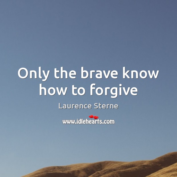 Only the brave know how to forgive Laurence Sterne Picture Quote