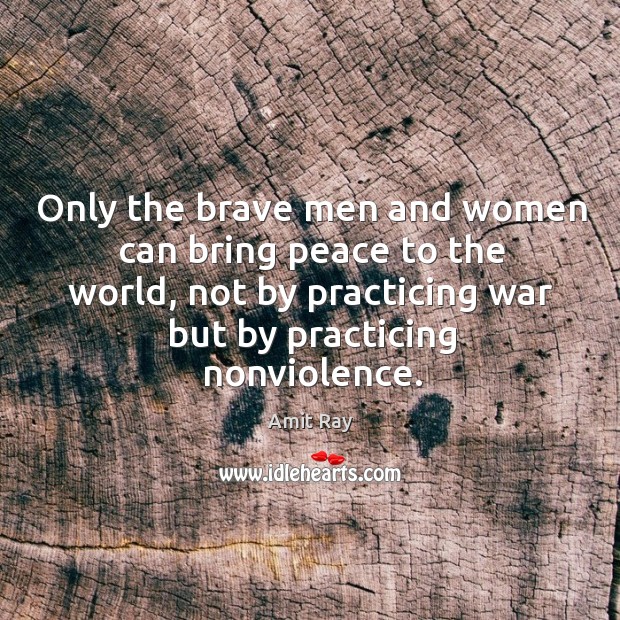 Only the brave men and women can bring peace to the world, Amit Ray Picture Quote