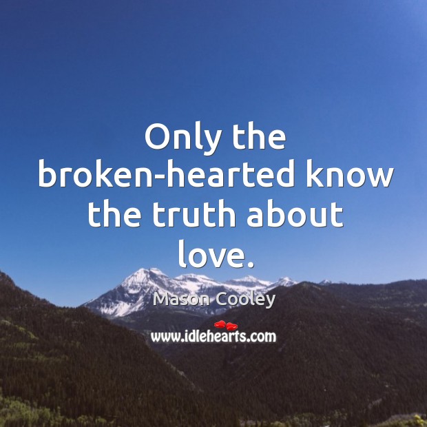 Only the broken-hearted know the truth about love. Mason Cooley Picture Quote