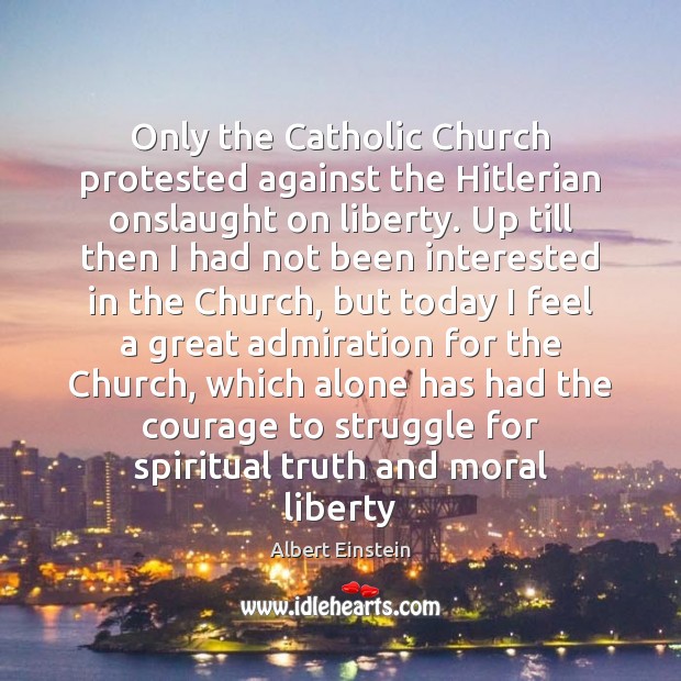 Only the Catholic Church protested against the Hitlerian onslaught on liberty. Up Albert Einstein Picture Quote