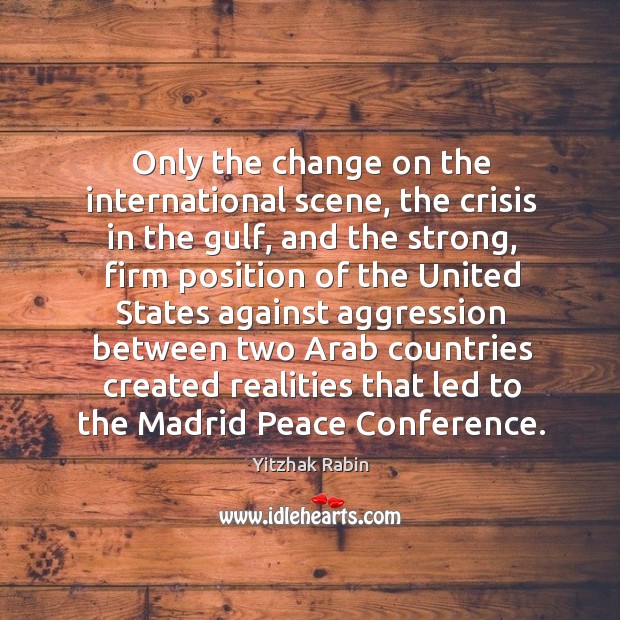 Only the change on the international scene, the crisis in the gulf, and the strong Yitzhak Rabin Picture Quote