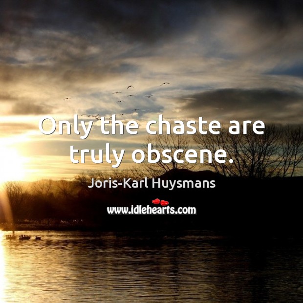 Only the chaste are truly obscene. Joris-Karl Huysmans Picture Quote