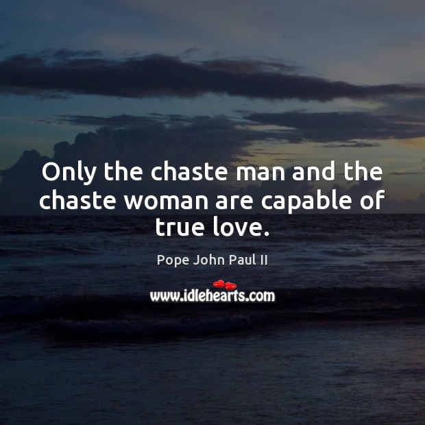 Only the chaste man and the chaste woman are capable of true love. Pope John Paul II Picture Quote