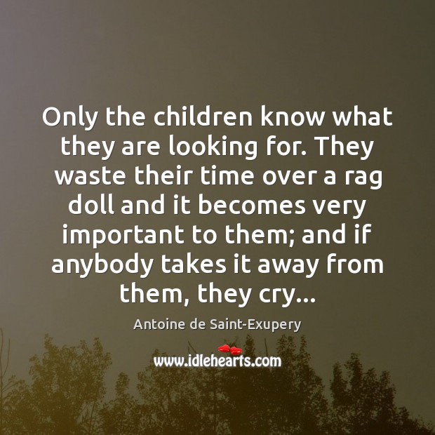 Only the children know what they are looking for. They waste their Antoine de Saint-Exupery Picture Quote