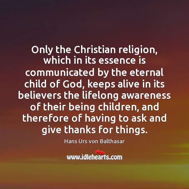 Only the Christian religion, which in its essence is communicated by the Hans Urs von Balthasar Picture Quote