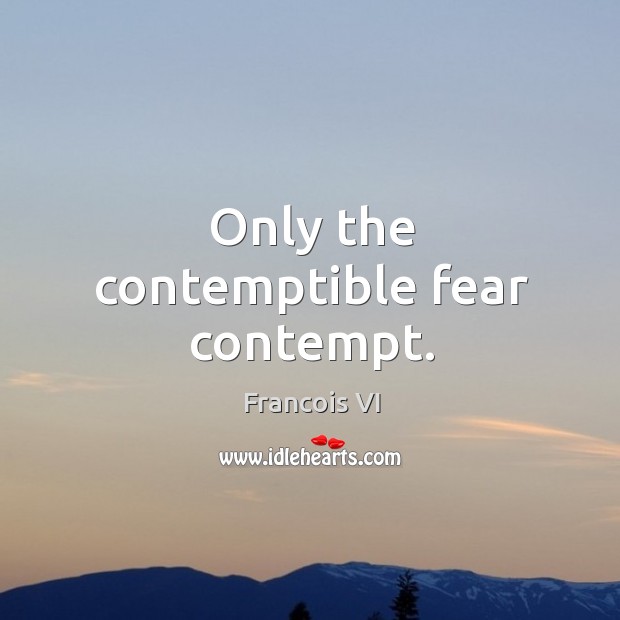 Only the contemptible fear contempt. Duc De La Rochefoucauld Picture Quote