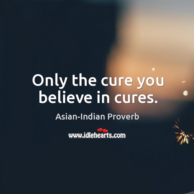 Only the cure you believe in cures. Asian-Indian Proverbs Image