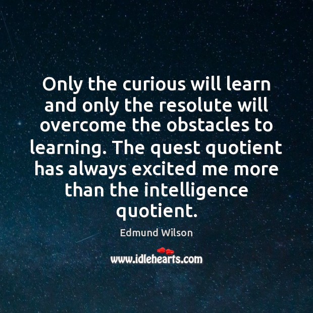 Only the curious will learn and only the resolute will overcome the Edmund Wilson Picture Quote