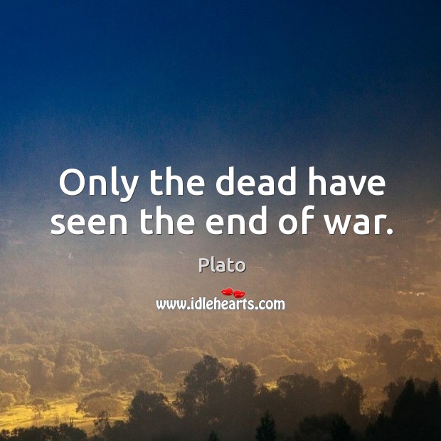 Only the dead have seen the end of war. Image