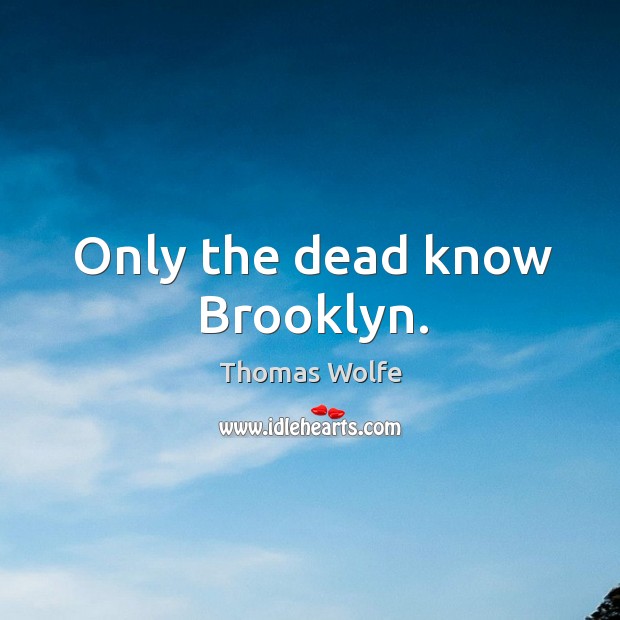 Only the dead know Brooklyn. Thomas Wolfe Picture Quote