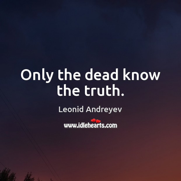 Only the dead know the truth. Leonid Andreyev Picture Quote
