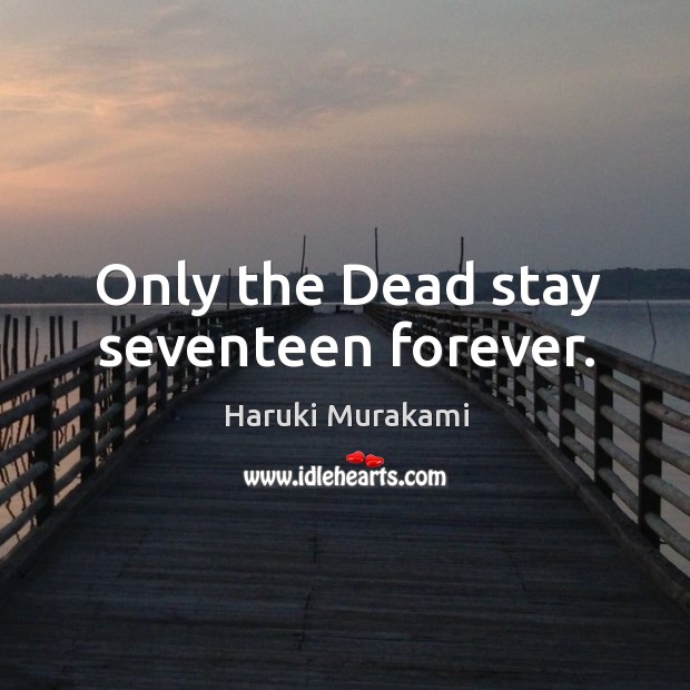 Only the Dead stay seventeen forever. Haruki Murakami Picture Quote