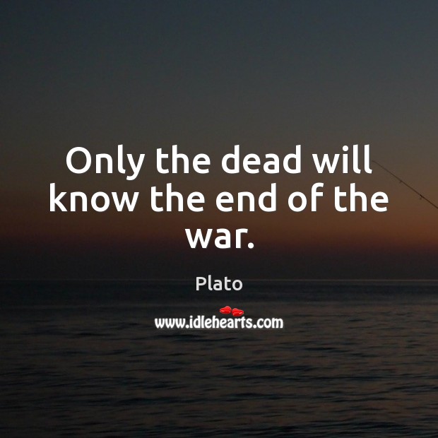 Only the dead will know the end of the war. Plato Picture Quote