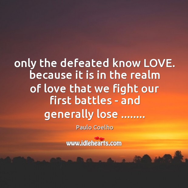 Only the defeated know LOVE. because it is in the realm of Paulo Coelho Picture Quote