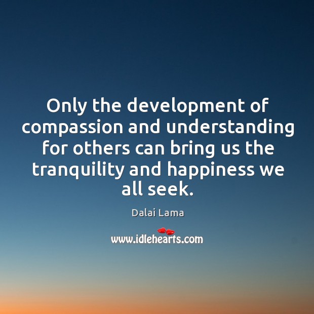 Only the development of compassion and understanding for others can bring us Dalai Lama Picture Quote