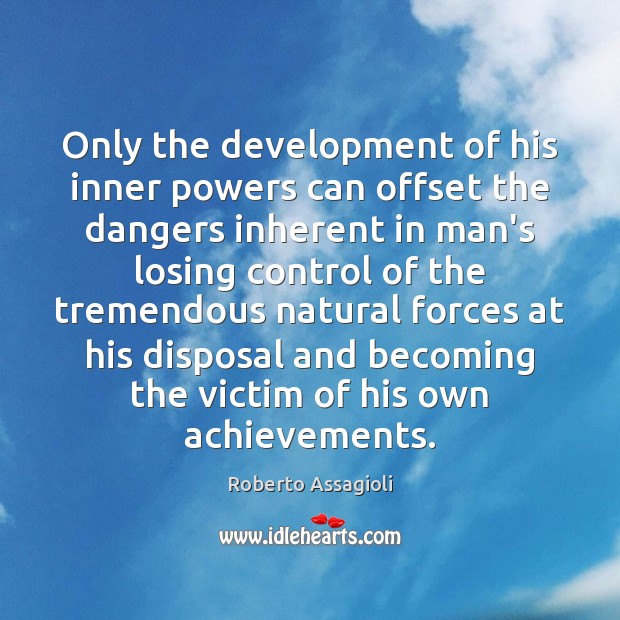 Only the development of his inner powers can offset the dangers inherent Roberto Assagioli Picture Quote