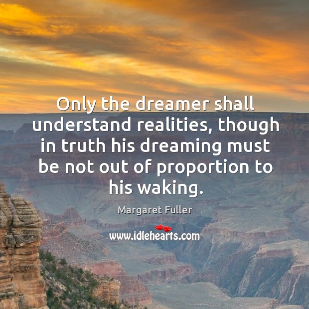 Only the dreamer shall understand realities, though in truth his dreaming must be not Dreaming Quotes Image