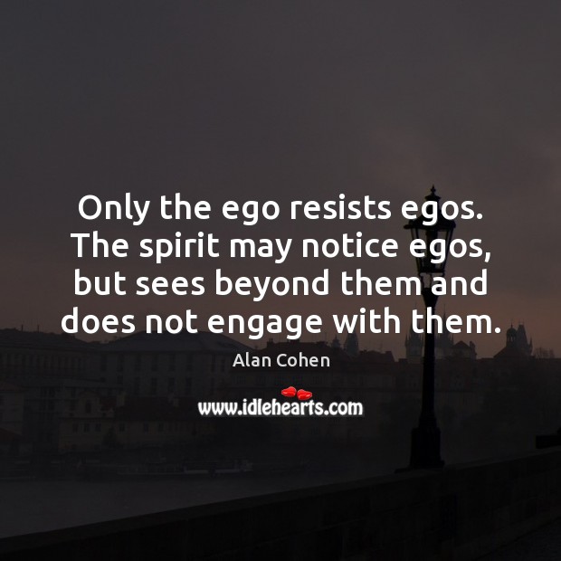 Only the ego resists egos. The spirit may notice egos, but sees Alan Cohen Picture Quote