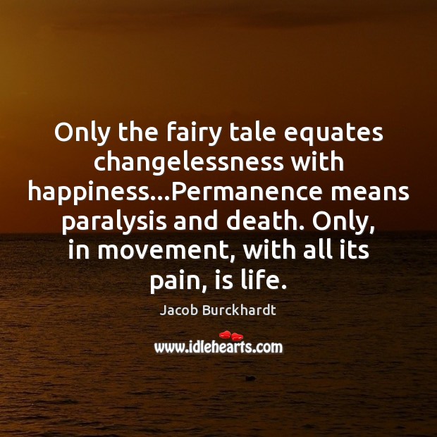 Only the fairy tale equates changelessness with happiness…Permanence means paralysis and Jacob Burckhardt Picture Quote
