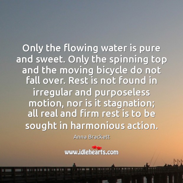 Only the flowing water is pure and sweet. Only the spinning top Anna Brackett Picture Quote