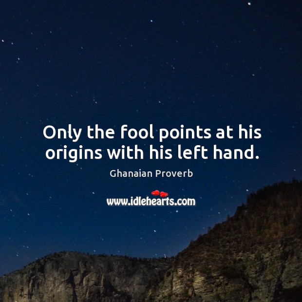 Only the fool points at his origins with his left hand. Ghanaian Proverbs Image
