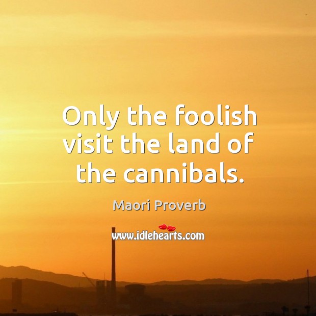Only the foolish visit the land of the cannibals. Maori Proverbs Image