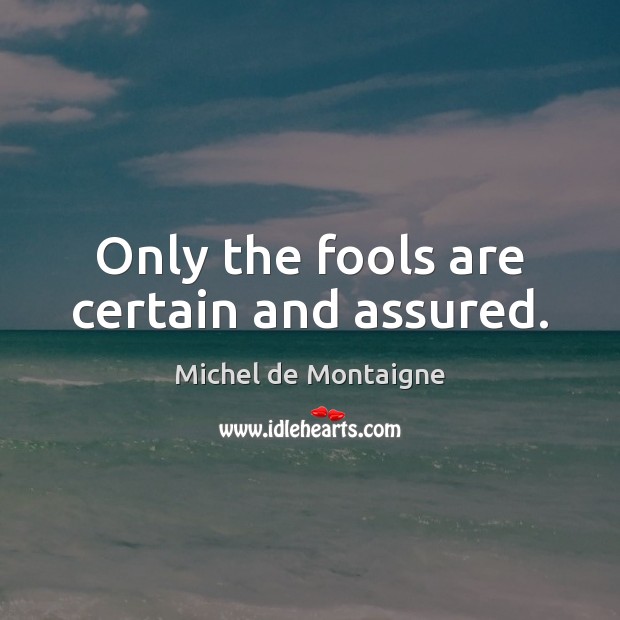Only the fools are certain and assured. Michel de Montaigne Picture Quote