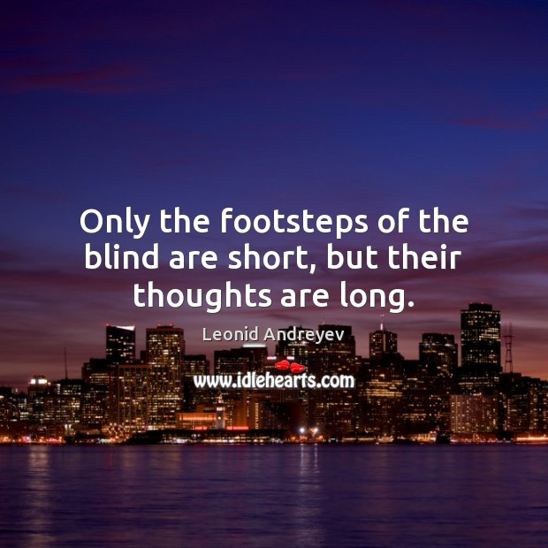 Only the footsteps of the blind are short, but their thoughts are long. Leonid Andreyev Picture Quote