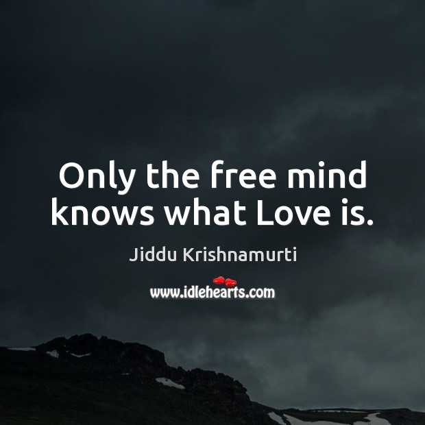 Only the free mind knows what Love is. Jiddu Krishnamurti Picture Quote
