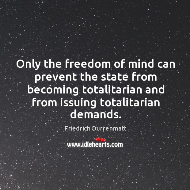 Only the freedom of mind can prevent the state from becoming totalitarian and from issuing totalitarian demands. Image