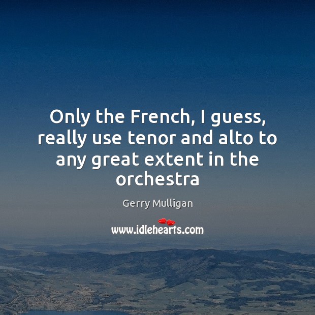 Only the French, I guess, really use tenor and alto to any great extent in the orchestra Image