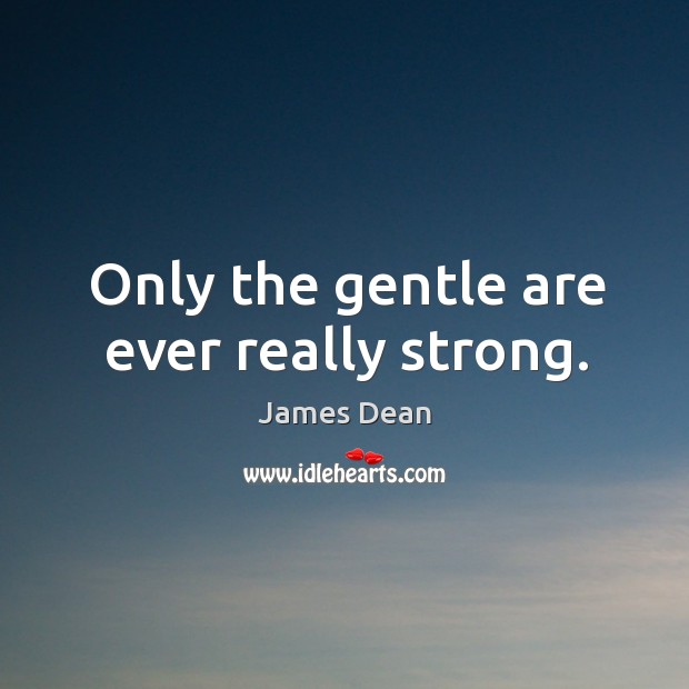 Only the gentle are ever really strong. James Dean Picture Quote