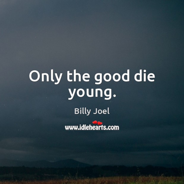 Only the good die young. Billy Joel Picture Quote