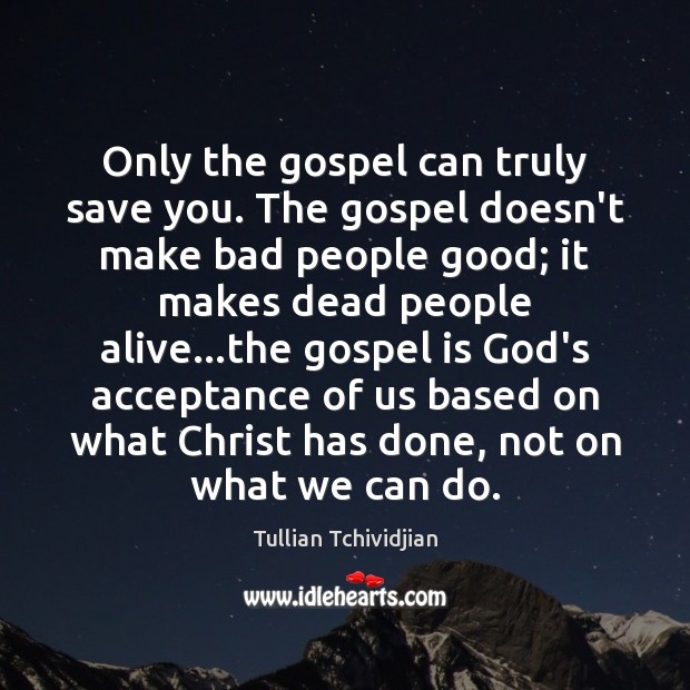 Only the gospel can truly save you. The gospel doesn’t make bad Tullian Tchividjian Picture Quote