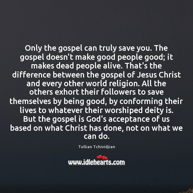 Only the gospel can truly save you. The gospel doesn’t make good Tullian Tchividjian Picture Quote