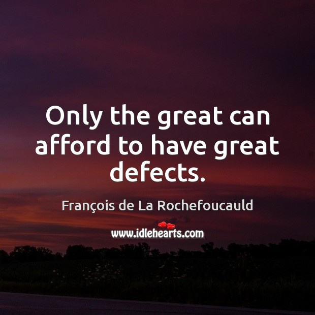 Only the great can afford to have great defects. François de La Rochefoucauld Picture Quote