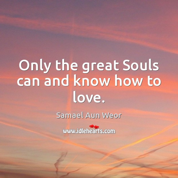 Only the great Souls can and know how to love. Samael Aun Weor Picture Quote