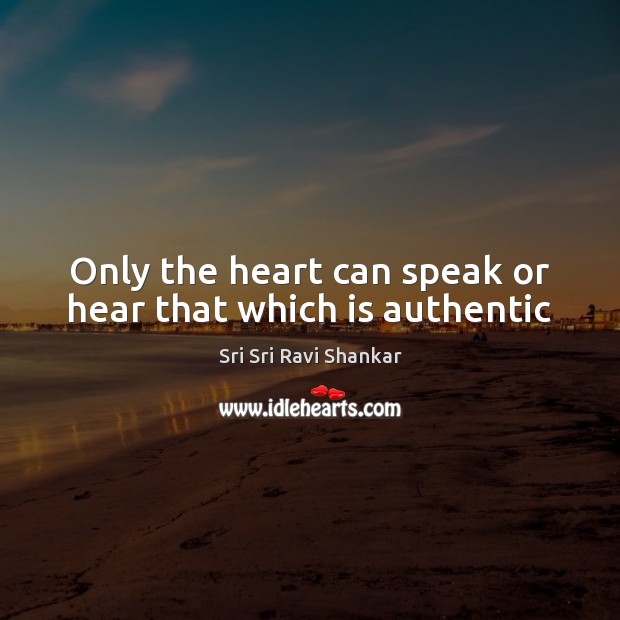 Only the heart can speak or hear that which is authentic Sri Sri Ravi Shankar Picture Quote
