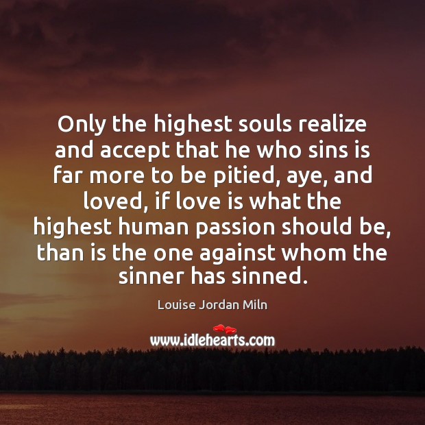 Only the highest souls realize and accept that he who sins is Louise Jordan Miln Picture Quote