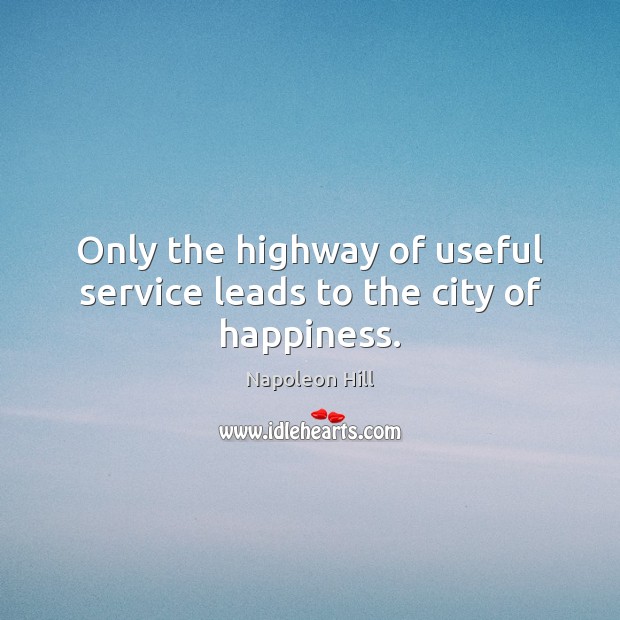 Only the highway of useful service leads to the city of happiness. Napoleon Hill Picture Quote
