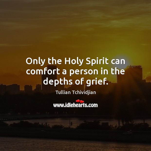 Only the Holy Spirit can comfort a person in the depths of grief. Tullian Tchividjian Picture Quote