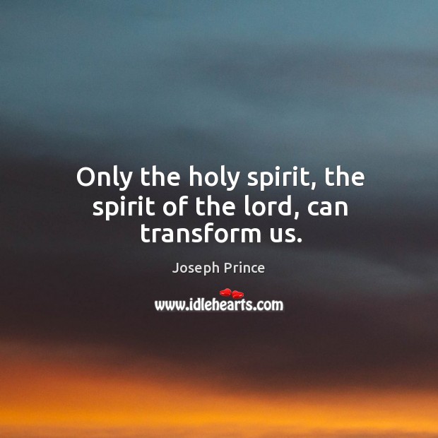 Only the holy spirit, the spirit of the lord, can transform us. Joseph Prince Picture Quote